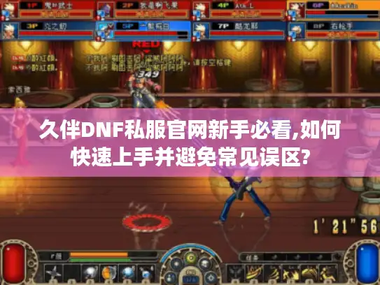 久伴DNF私服官网新手必看,如何快速上手并避免常见误区?