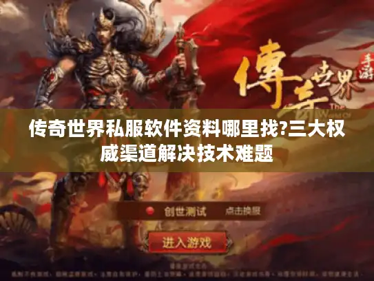传奇世界私服软件资料哪里找?三大权威渠道解决技术难题 传奇世界私服软件资料哪里找?三大权威渠道解决技术难题