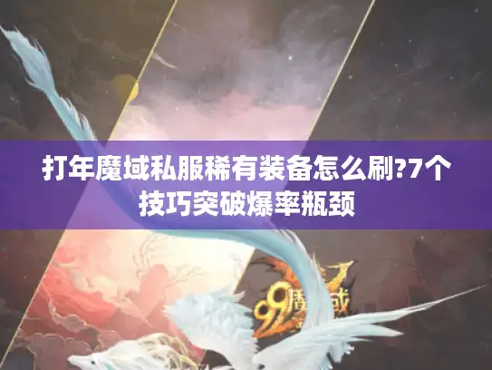 打年魔域私服稀有装备怎么刷?7个技巧突破爆率瓶颈 打年魔域私服稀有装备怎么刷?7个技巧突破爆率瓶颈