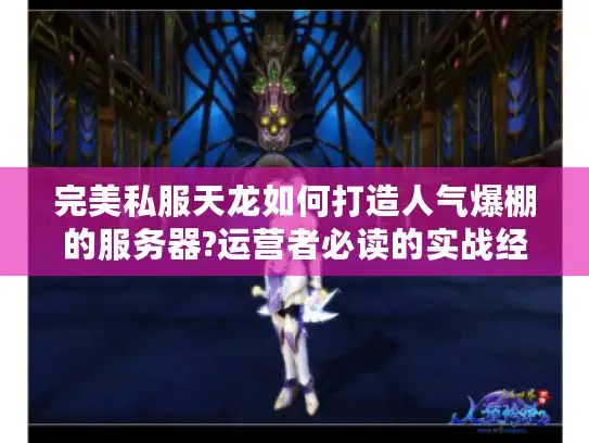 完美私服天龙如何打造人气爆棚的服务器?运营者必读的实战经验分享