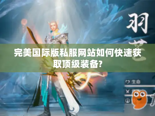 完美国际版私服网站如何快速获取顶级装备?