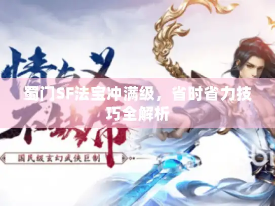 蜀门SF法宝冲满级,省时省力技巧全解析 蜀门SF法宝冲满级,省时省力技巧全解析