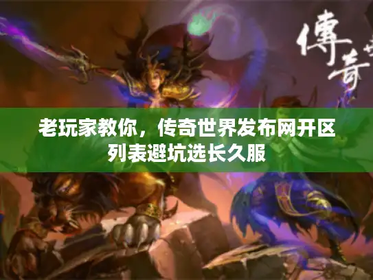 老玩家教你，传奇世界发布网开区列表避坑选长久服