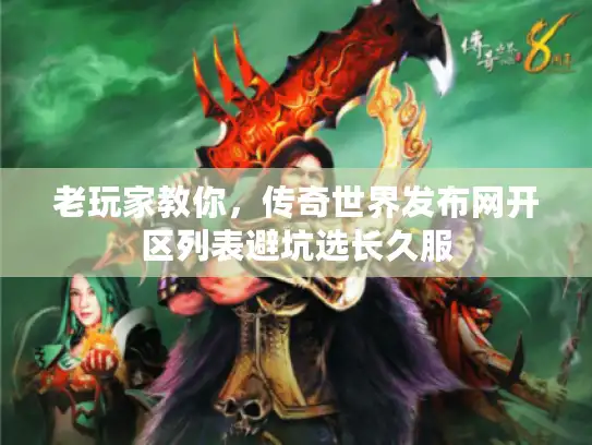 老玩家教你，传奇世界发布网开区列表避坑选长久服
