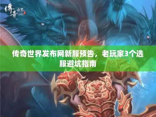 传奇世界发布网新服预告，老玩家3个选服避坑指南
