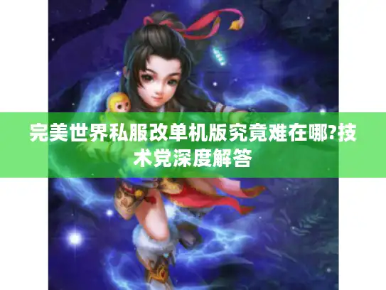 完美世界私服改单机版究竟难在哪?技术党深度解答 完美世界私服改单机版究竟难在哪?技术党深度解答