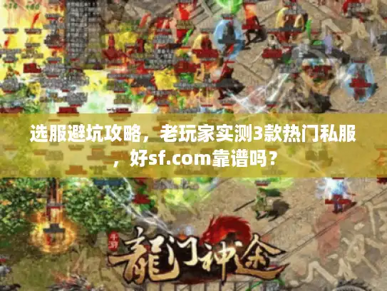 选服避坑攻略,老玩家实测3款热门私服,好sf.com靠谱吗? 选服避坑攻略,老玩家实测3款热门私服,好sf.com靠谱吗?