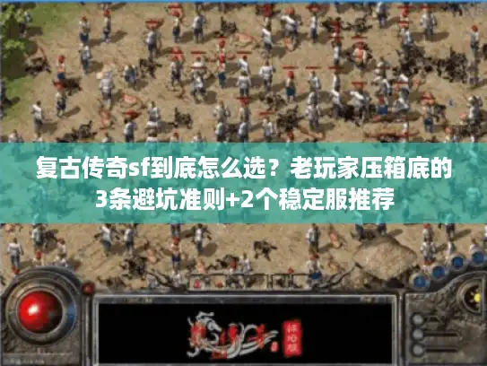 复古传奇sf到底怎么选?老玩家压箱底的3条避坑准则+2个稳定服推荐 复古传奇sf到底怎么选?老玩家压箱底的3条避坑准则+2个稳定服推荐