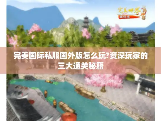 完美国际私服国外版怎么玩?资深玩家的三大通关秘籍