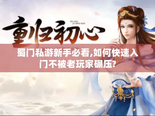 蜀门私游新手必看,如何快速入门不被老玩家碾压? 蜀门私游新手必看,如何快速入门不被老玩家碾压?