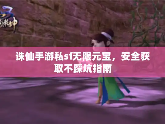 诛仙手游私sf无限元宝，安全获取不踩坑指南