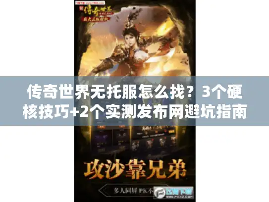 传奇世界无托服怎么找？3个硬核技巧+2个实测发布网避坑指南