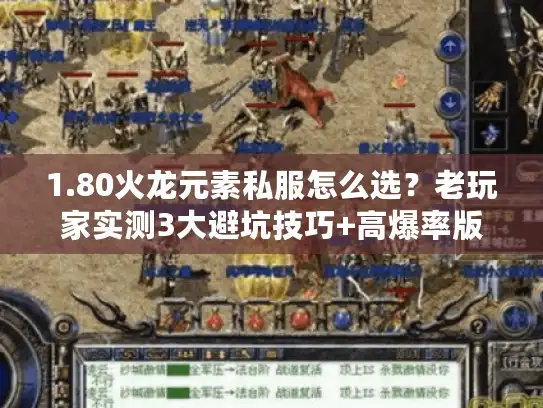1.80火龙元素私服怎么选?老玩家实测3大避坑技巧+高爆率版本推荐 1.80火龙元素私服怎么选?老玩家实测3大避坑技巧+高爆率版本推荐