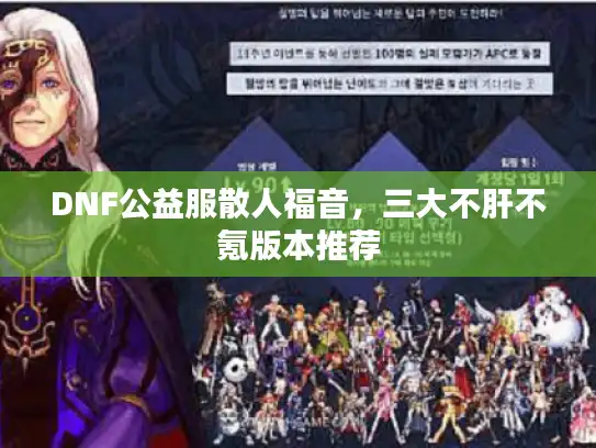 DNF公益服散人福音,三大不肝不氪版本推荐 DNF公益服散人福音,三大不肝不氪版本推荐