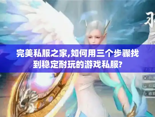 完美私服之家,如何用三个步骤找到稳定耐玩的游戏私服?