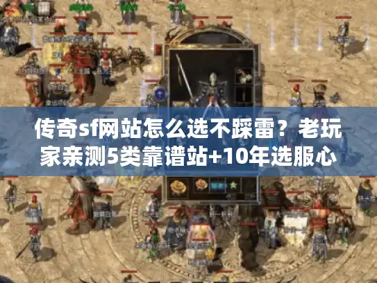 传奇sf网站怎么选不踩雷？老玩家亲测5类靠谱站+10年选服心得全说透