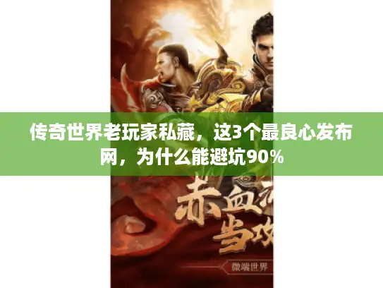 传奇世界老玩家私藏,这3个最良心发布网,为什么能避坑90% 传奇世界老玩家私藏,这3个最良心发布网,为什么能避坑90%