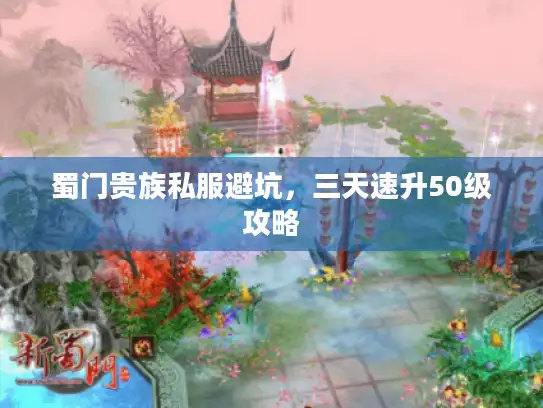 蜀门贵族私服避坑,三天速升50级攻略 蜀门贵族私服避坑,三天速升50级攻略