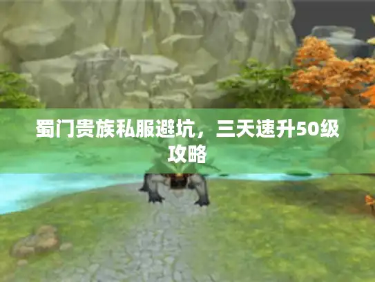 蜀门贵族私服避坑,三天速升50级攻略 蜀门贵族私服避坑,三天速升50级攻略