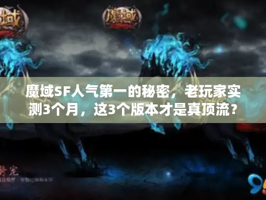 魔域SF人气第一的秘密，老玩家实测3个月，这3个版本才是真顶流？