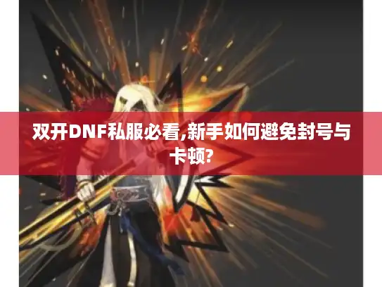 双开DNF私服必看,新手如何避免封号与卡顿?