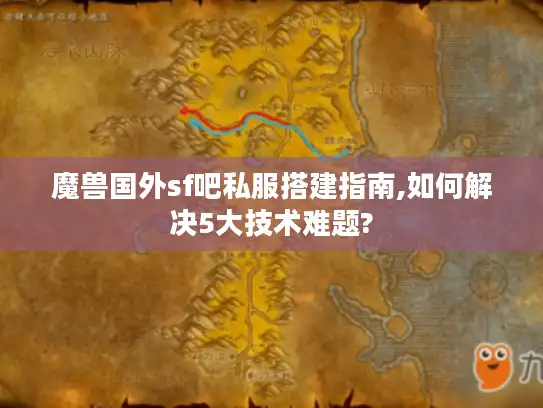 魔兽国外sf吧私服搭建指南,如何解决5大技术难题? 魔兽国外sf吧私服搭建指南,如何解决5大技术难题?