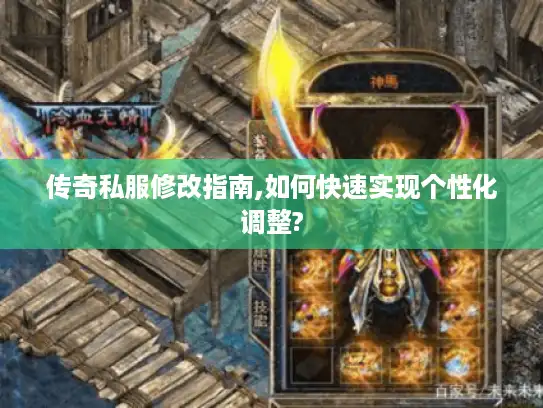 传奇私服修改指南,如何快速实现个性化调整? 传奇私服修改指南,如何快速实现个性化调整?