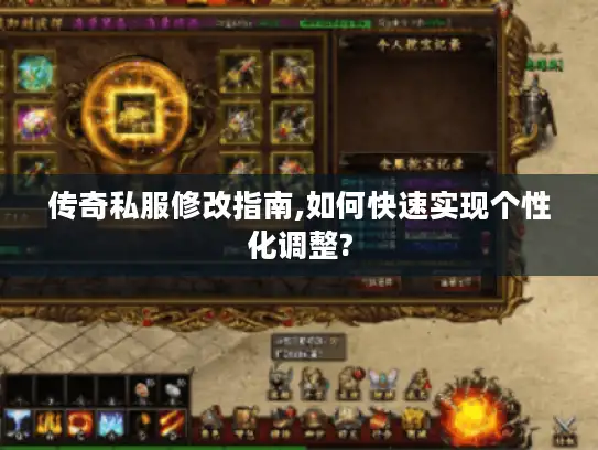 传奇私服修改指南,如何快速实现个性化调整? 传奇私服修改指南,如何快速实现个性化调整?