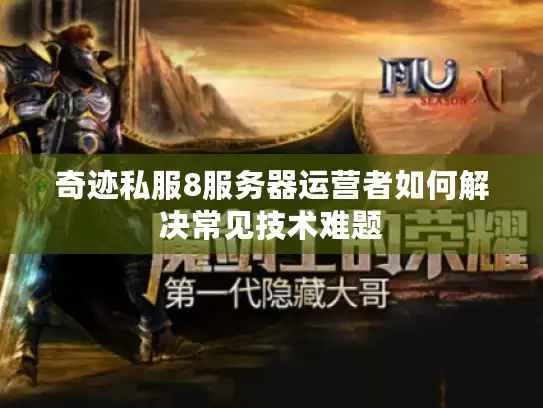 奇迹私服8服务器运营者如何解决常见技术难题 奇迹私服8服务器运营者如何解决常见技术难题