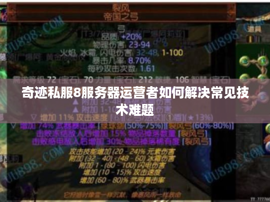奇迹私服8服务器运营者如何解决常见技术难题 奇迹私服8服务器运营者如何解决常见技术难题