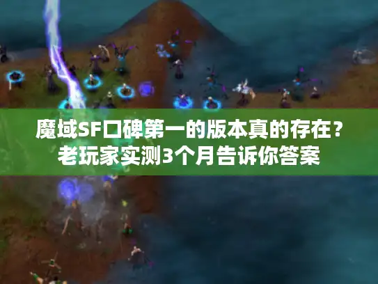 魔域SF口碑第一的版本真的存在?老玩家实测3个月告诉你答案 魔域SF口碑第一的版本真的存在?老玩家实测3个月告诉你答案