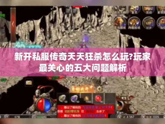 新开私服传奇天天狂杀怎么玩?玩家最关心的五大问题解析 新开私服传奇天天狂杀怎么玩?玩家最关心的五大问题解析