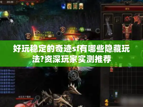 好玩稳定的奇迹sf有哪些隐藏玩法?资深玩家实测推荐