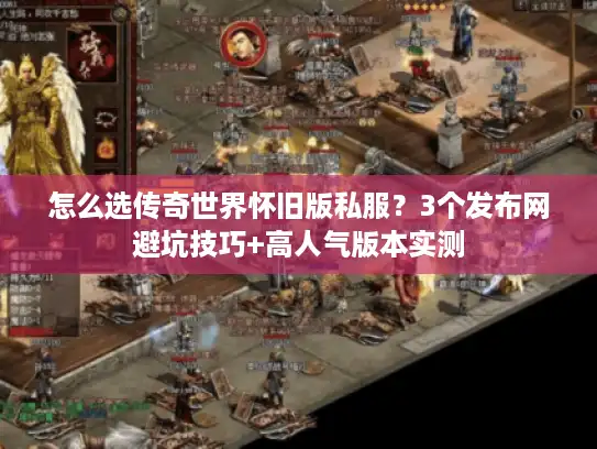 怎么选传奇世界怀旧版私服？3个发布网避坑技巧+高人气版本实测