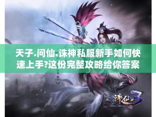 天子.问仙.诛神私服新手如何快速上手?这份完整攻略给你答案