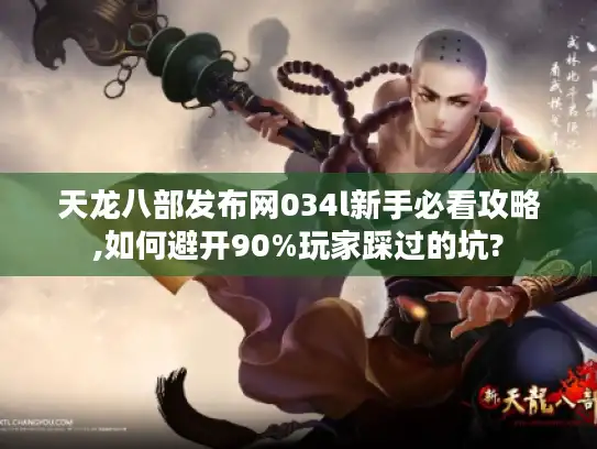 天龙八部发布网034l新手必看攻略,如何避开90%玩家踩过的坑? 天龙八部发布网034l新手必看攻略,如何避开90%玩家踩过的坑?