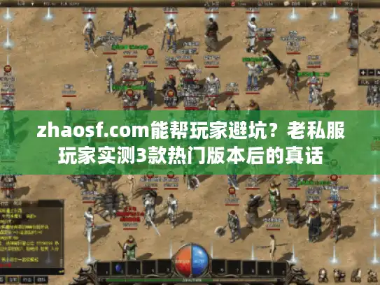zhaosf.com能帮玩家避坑？老私服玩家实测3款热门版本后的真话