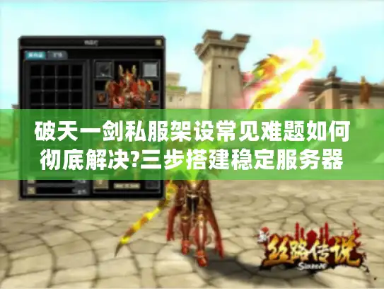 破天一剑私服架设常见难题如何彻底解决?三步搭建稳定服务器