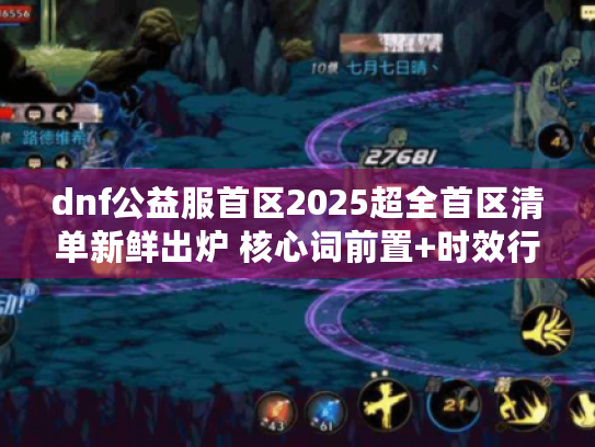 dnf公益服首区2025超全首区清单新鲜出炉 核心词前置+时效行动类句式,字符数52) dnf公益服首区2025超全首区清单新鲜出炉 核心词前置+时效行动类句式,字符数52)