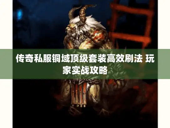 传奇私服铜域顶级套装高效刷法 玩家实战攻略 传奇私服铜域顶级套装高效刷法 玩家实战攻略