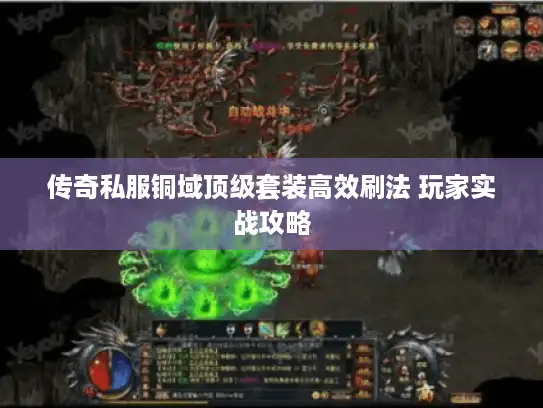 传奇私服铜域顶级套装高效刷法 玩家实战攻略 传奇私服铜域顶级套装高效刷法 玩家实战攻略