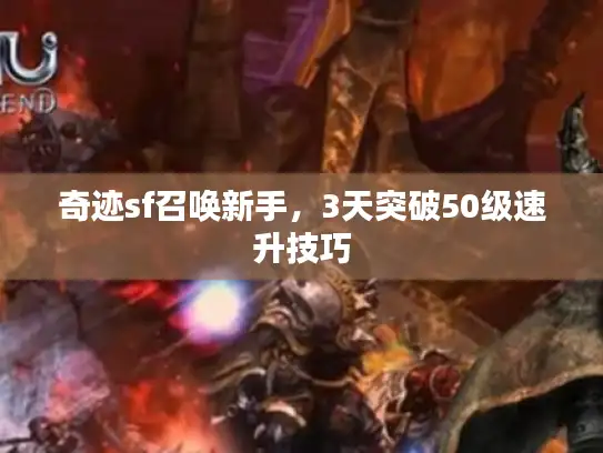 奇迹sf召唤新手,3天突破50级速升技巧 奇迹sf召唤新手,3天突破50级速升技巧