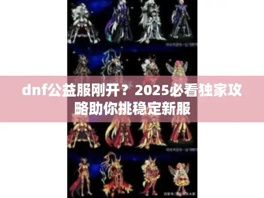 dnf公益服刚开？2025必看独家攻略助你挑稳定新服