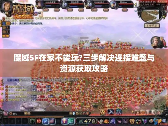 魔域SF在家不能玩?三步解决连接难题与资源获取攻略
