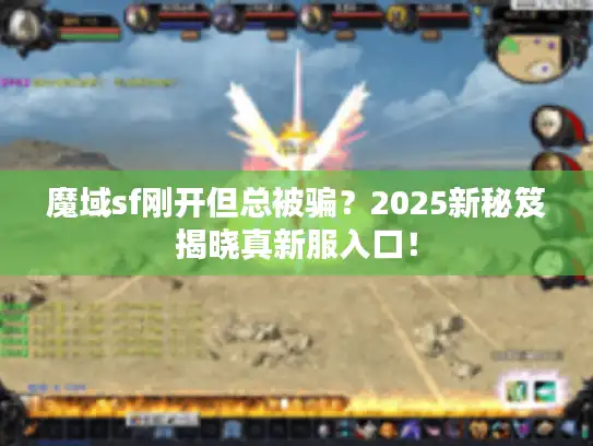 魔域sf刚开但总被骗?2025新秘笈揭晓真新服入口! 魔域sf刚开但总被骗?2025新秘笈揭晓真新服入口!