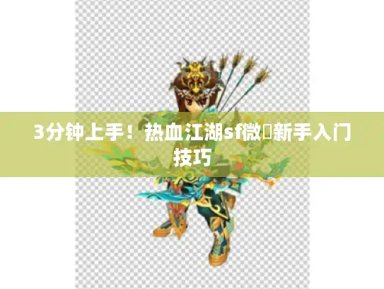 3分钟上手！热血江湖sf微變新手入门技巧