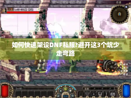如何快速架设DNF私服?避开这3个坑少走弯路