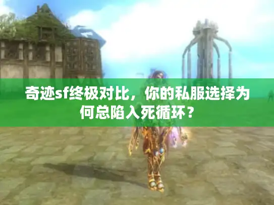 奇迹sf终极对比，你的私服选择为何总陷入死循环？