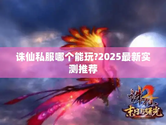 诛仙私服哪个能玩?2025最新实测推荐