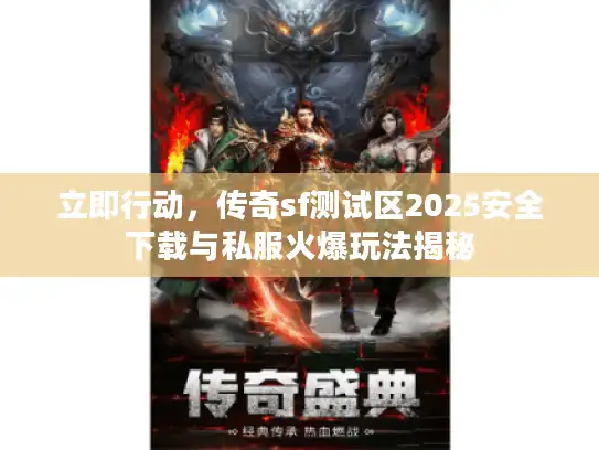 立即行动，传奇sf测试区2025安全下载与私服火爆玩法揭秘